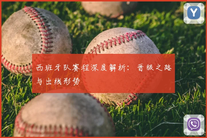 西班牙队赛程深度解析：晋级之路与出线形势