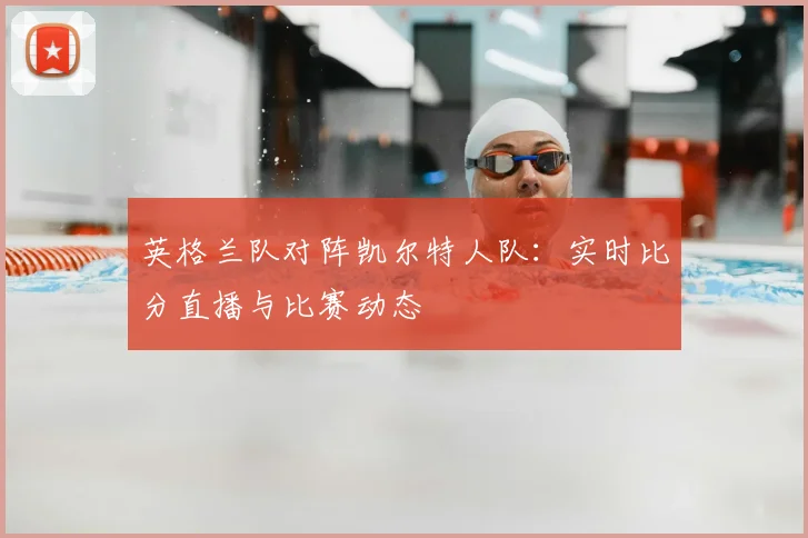 英格兰队对阵凯尔特人队：实时比分直播与比赛动态
