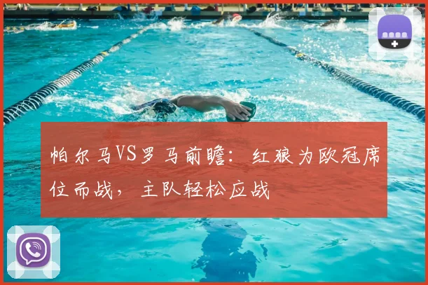 帕尔马VS罗马前瞻：红狼为欧冠席位而战，主队轻松应战