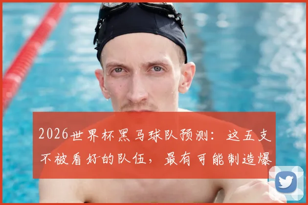 2026世界杯黑马球队预测：这五支不被看好的队伍，最有可能制造爆冷惊喜！