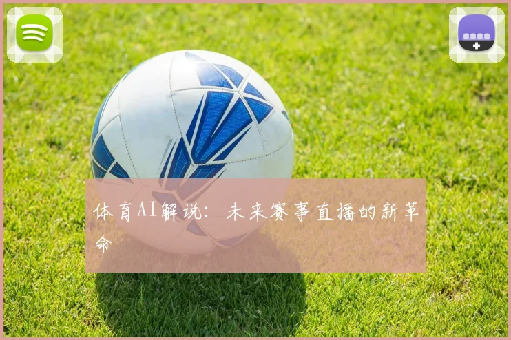 体育AI解说：未来赛事直播的新革命