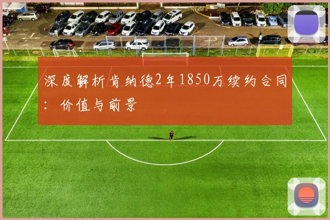 深度解析肯纳德2年1850万续约合同：价值与前景