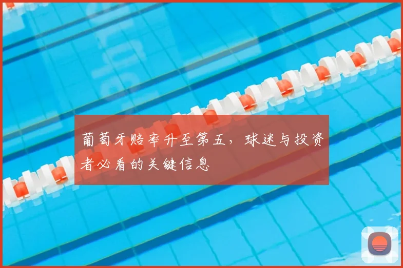 葡萄牙赔率升至第五，球迷与投资者必看的关键信息