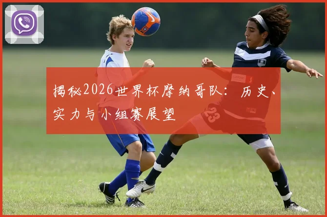 揭秘2026世界杯摩纳哥队:历史、实力与小组赛展望