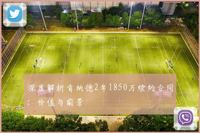 深度解析肯纳德2年1850万续约合同：价值与前景
