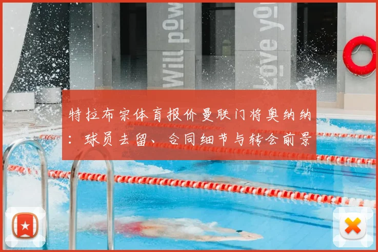 特拉布宗体育报价曼联门将奥纳纳：球员去留、合同细节与转会前景深度解析