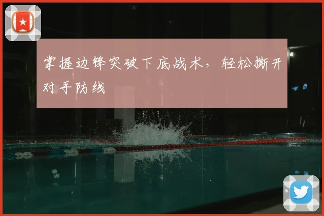 掌握边锋突破下底战术,轻松撕开对手防线