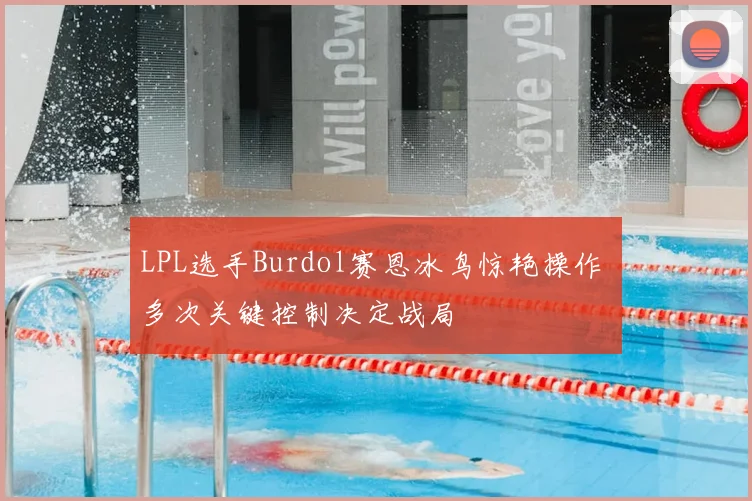 LPL选手Burdol赛恩冰鸟惊艳操作 多次关键控制决定战局